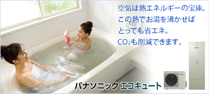 パナソニック　エコキュート。空気の熱エネルギーでお湯を沸かせばとっても省エネ。