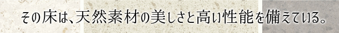 その床は、天然素材の美しさと高い性能を備えている。