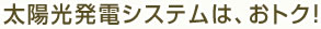 太陽光発電システムは、おトク！