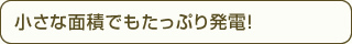 小さな面積でもたっぷり発電！